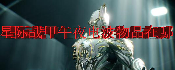星际战甲午夜电波物品在哪