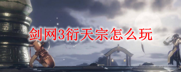 剑网3衍天宗怎么玩