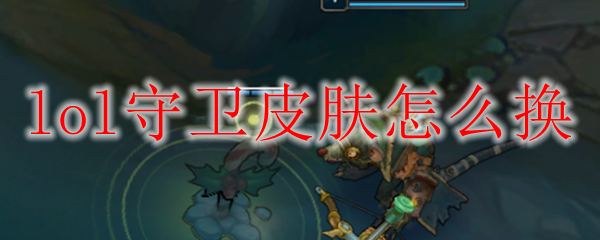 lol守卫皮肤怎么换