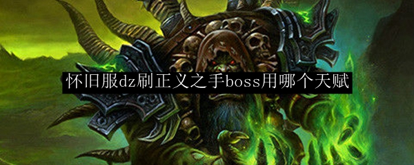 怀旧服dz刷正义之手boss用哪个天赋