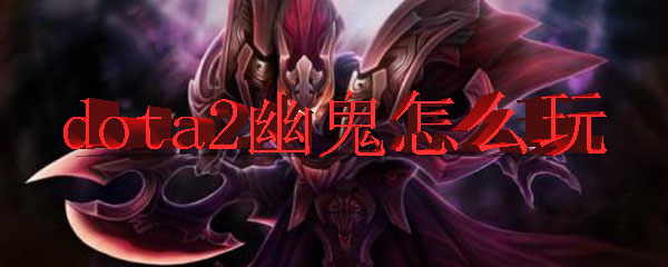 dota2幽鬼怎么玩