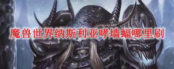 魔兽世界纳斯利亚哮墙蝠哪里刷