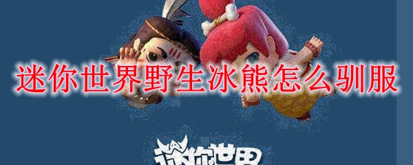 迷你世界野生冰熊怎么驯服