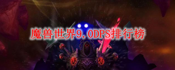 魔兽世界9.0DPS排行榜