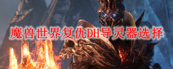 魔兽世界复仇DH导灵器选择