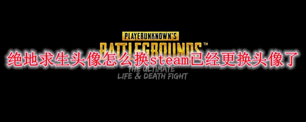 绝地求生头像怎么换steam已经更换头像了