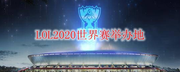 LOL2020世界赛举办地