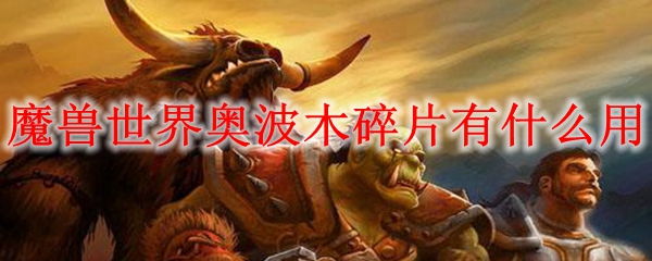 《魔兽世界》奥波木碎片介绍