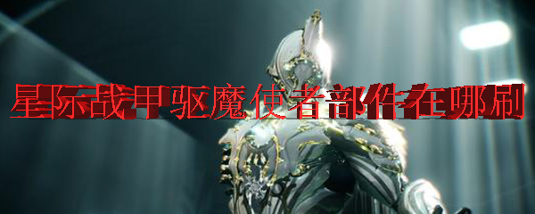 星际战甲驱魔使者部件在哪刷