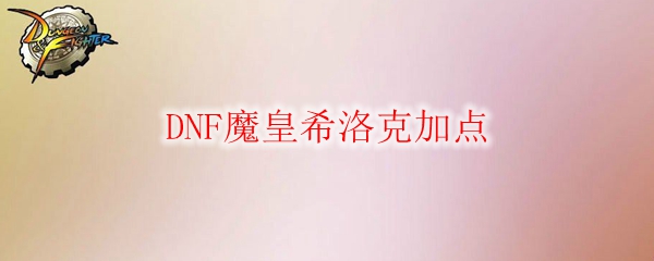 DNF魔皇希洛克加点