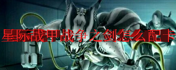 星际战甲战争之剑怎么配卡