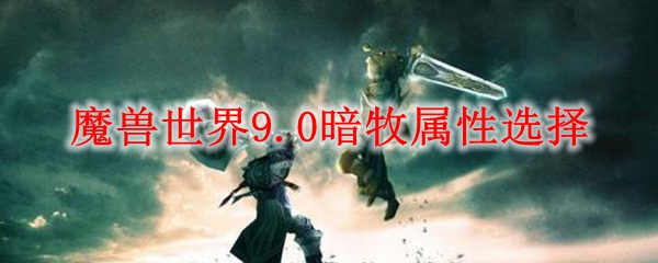 魔兽世界9.0暗牧属性选择