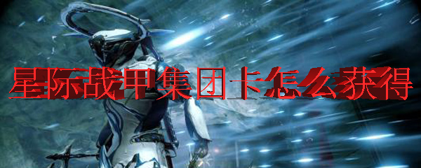星际战甲集团卡怎么获得
