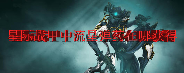 星际战甲中流星弹药在哪获得