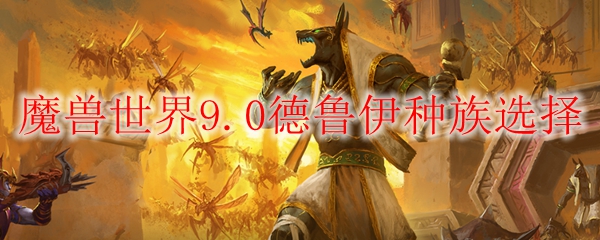 魔兽世界9.0德鲁伊种族选择