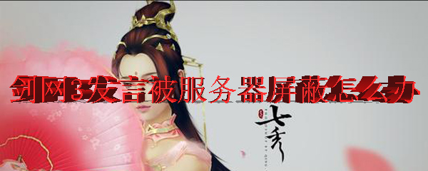 剑网3发言被服务器屏蔽怎么办