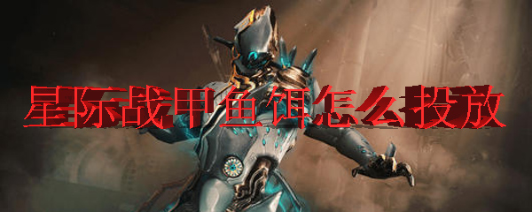 星际战甲鱼饵怎么投放