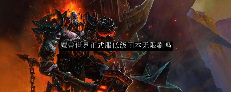 魔兽世界正式服低级团本无限刷吗