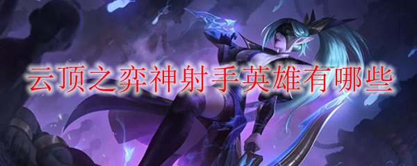 云顶之弈神射手英雄有哪些