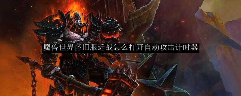 魔兽世界怀旧服近战怎么打开自动攻击计时器