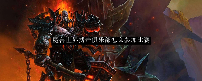 魔兽世界搏击俱乐部怎么参加比赛