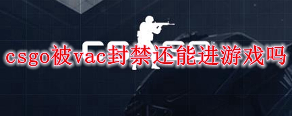 csgo被vac封禁还能进游戏吗