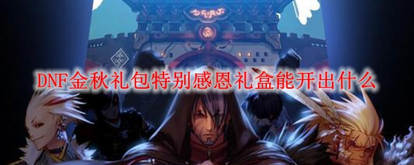 DNF金秋礼包特别感恩礼盒能开出什么
