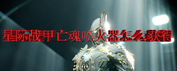 星际战甲亡魂喷火器怎么获得