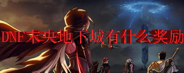 DNF末央地下城有什么奖励