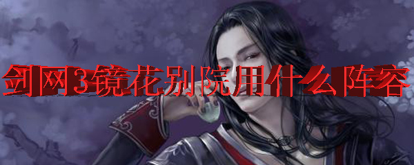 剑网3镜花别院用什么阵容好
