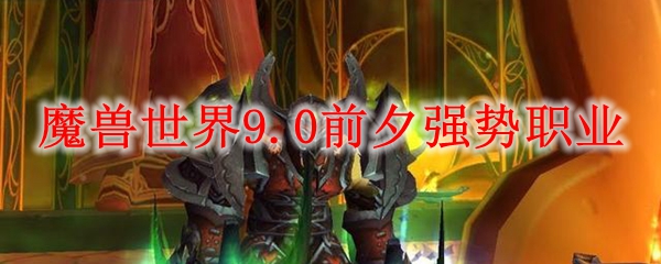 魔兽世界9.0前夕强势职业