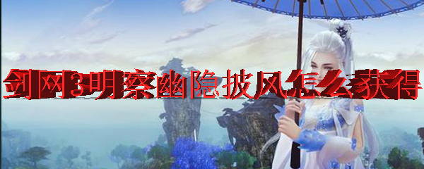 剑网3明察幽隐披风怎么获得