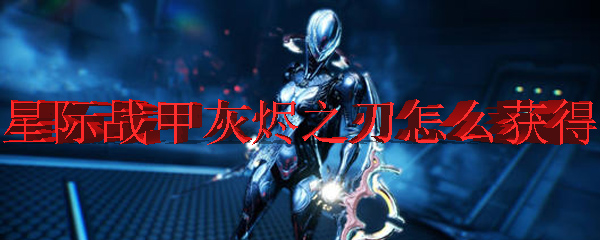 星际战甲灰烬之刃怎么获得