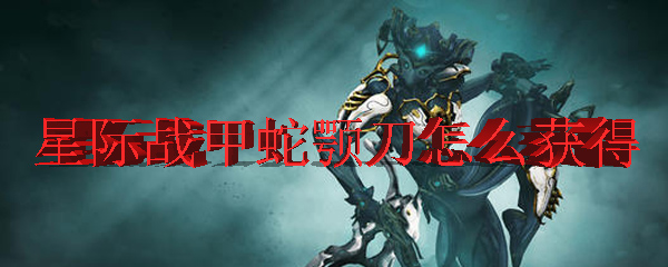 星际战甲蛇颚刀怎么获得