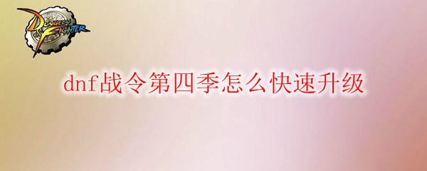 dnf战令第四季怎么快速升级