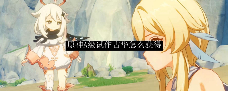 原神A级试作古华怎么获得