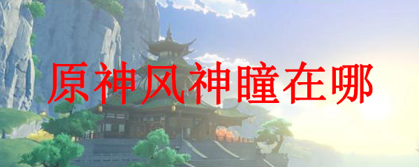 原神风神瞳在哪
