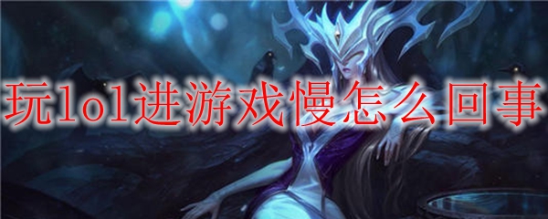 玩lol进游戏慢怎么回事