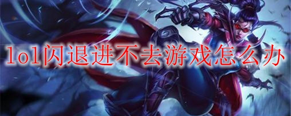 lol闪退进不去游戏怎么办