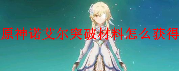 原神诺艾尔突破材料怎么获得