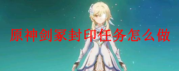 原神剑冢封印任务怎么做