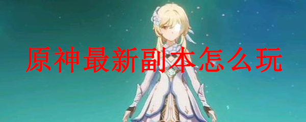 原神最新副本怎么玩