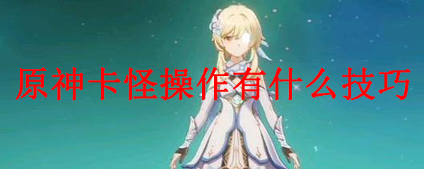 原神卡怪操作有什么技巧