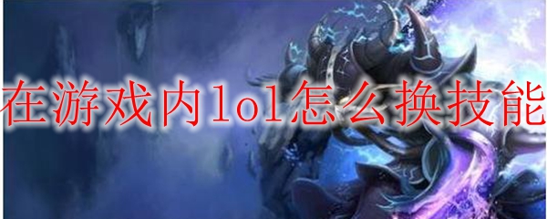 在游戏内lol怎么换技能