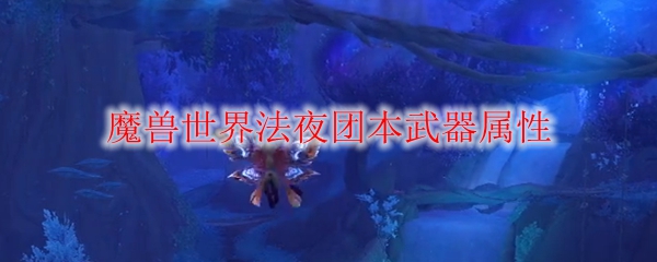 《魔兽世界》法夜团本武器属性一览
