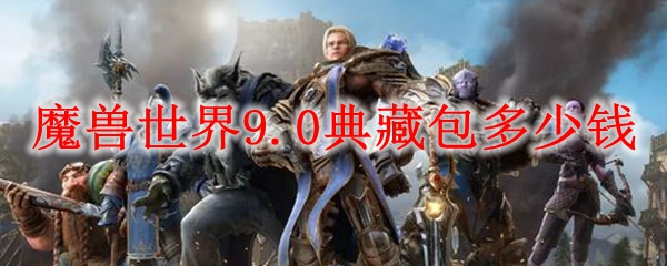 魔兽世界9.0典藏包多少钱