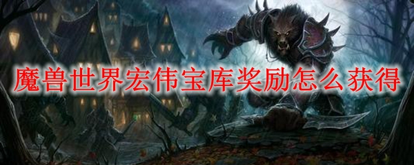 魔兽世界宏伟宝库奖励怎么获得