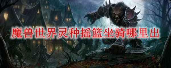 魔兽世界灵种摇篮坐骑哪里出