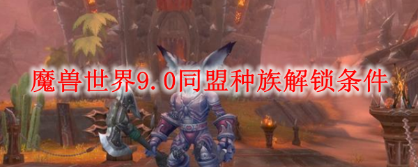 魔兽世界9.0同盟种族解锁条件