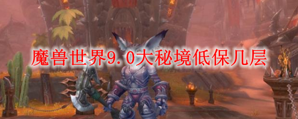 魔兽世界9.0大秘境低保几层